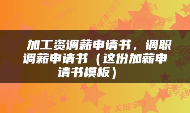 加工资调薪申请书,调职调薪申请书(这份加薪申请书模板)