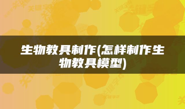 生物教具制作(怎样制作生物教具模型)