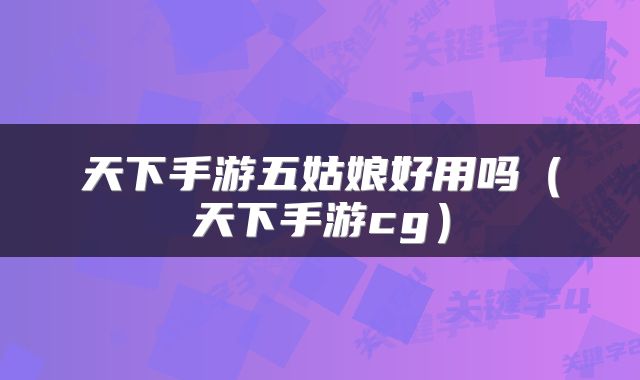 天下手游五姑娘好用吗(天下手游cg)