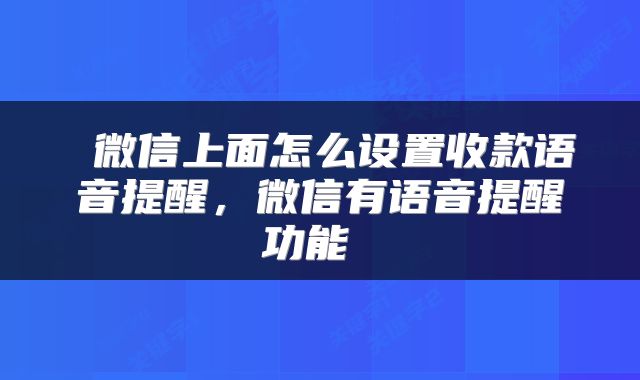  微信上面怎么设置收款语音提醒，微信有语音提醒功能 