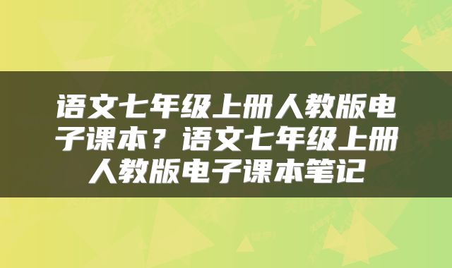 语文七年级上册人教版电子课本？语文七年级上册人教版电子课本笔记