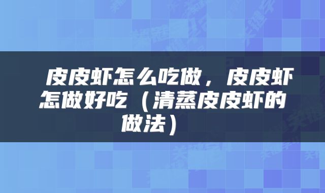  皮皮虾怎么吃做，皮皮虾怎做好吃（清蒸皮皮虾的做法） 