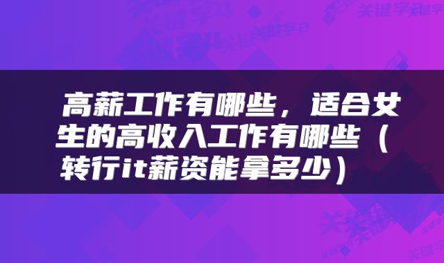 高薪工作有哪些,适合女生的高收入工作有哪些(转行it薪资能拿多少)