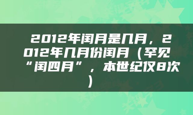 2012年闰月是几月,2012年几月份闰月(罕见“闰四月”,本世纪仅8次)