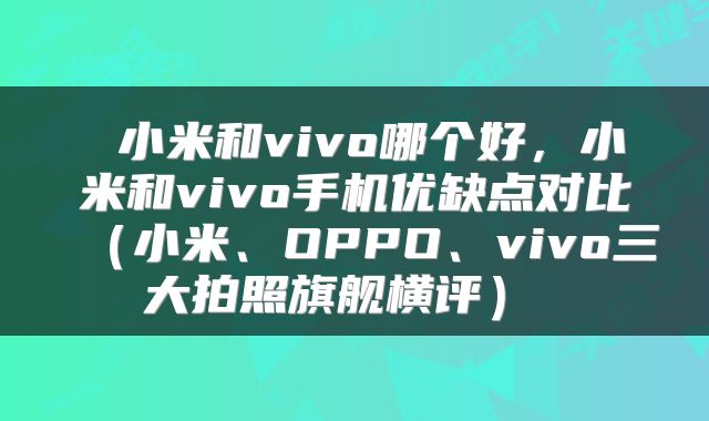  小米和vivo哪个好，小米和vivo手机优缺点对比（小米、OPPO、vivo三大拍照旗舰横评） 