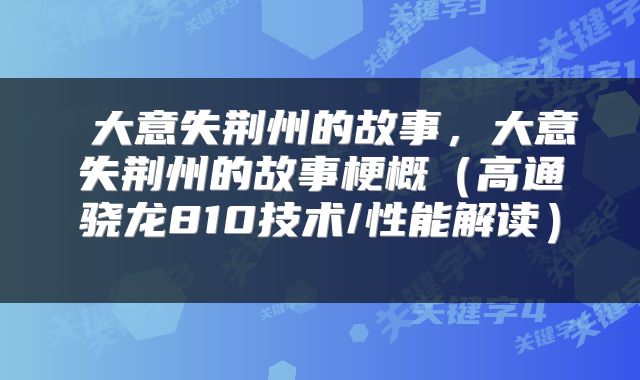 大意失荆州的故事,大意失荆州的故事梗概(高通骁龙810技术/性能解读)