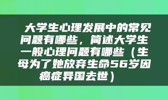  大学生心理发展中的常见问题有哪些，简述大学生一般心理问题有哪些（生母为了她放弃生命56岁因癌症异国去世） 