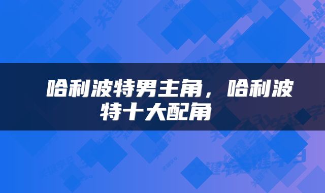 哈利波特男主角,哈利波特十大配角