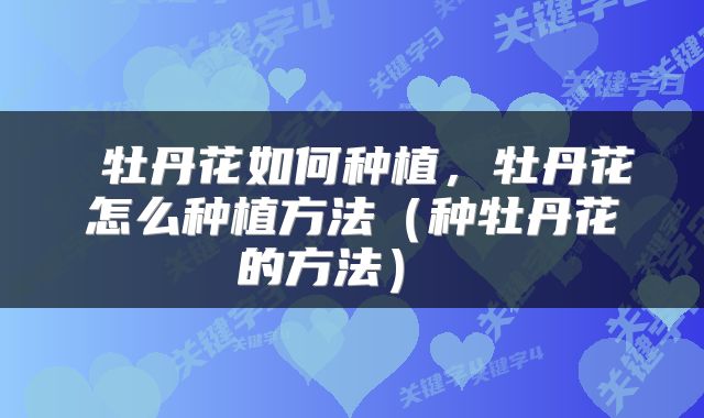  牡丹花如何种植，牡丹花怎么种植方法（种牡丹花的方法） 