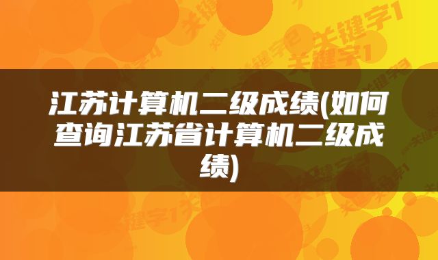 江苏计算机二级成绩(如何查询江苏省计算机二级成绩)