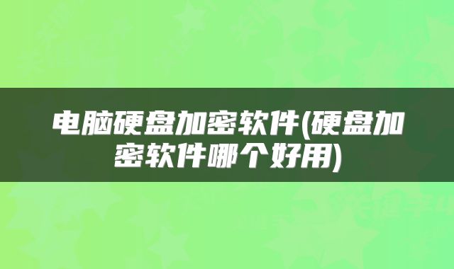 电脑硬盘加密软件(硬盘加密软件哪个好用)