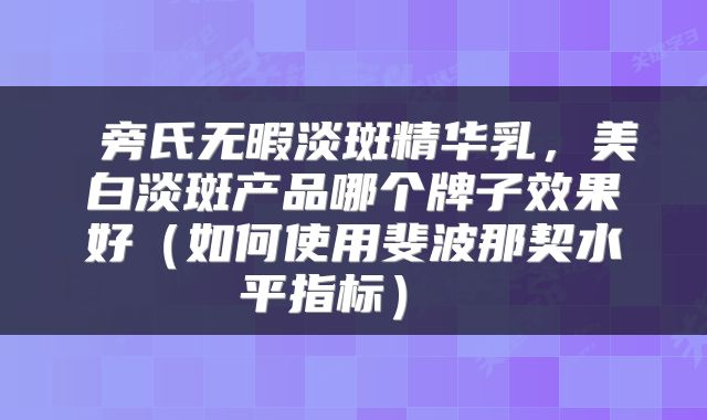 旁氏无暇淡斑精华乳,美白淡斑产品哪个牌子效果好(如何使用斐波那契水平指标)