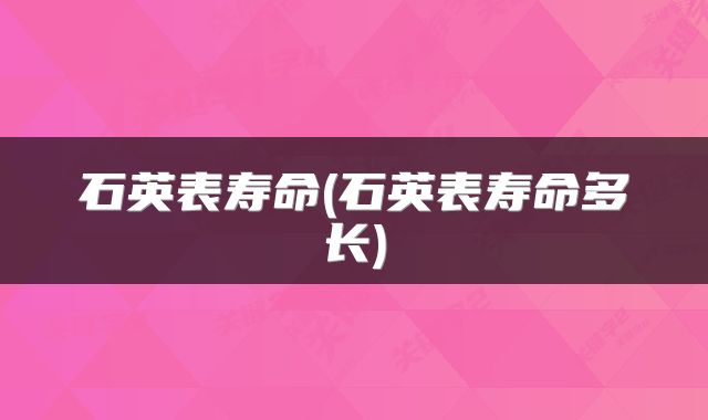 石英表寿命(石英表寿命多长)