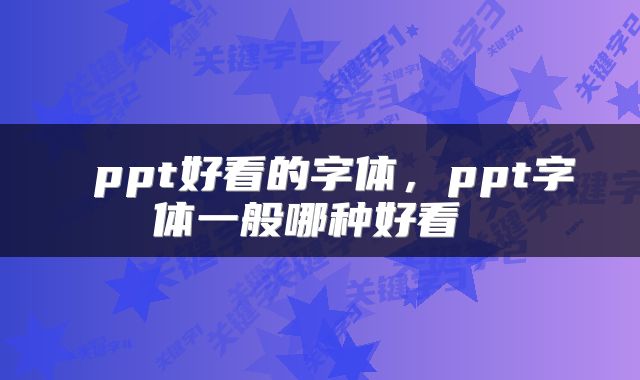  ppt好看的字体，ppt字体一般哪种好看 