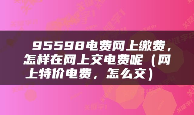 95598电费网上缴费,怎样在网上交电费呢(网上特价电费,怎么交)