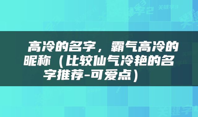 高冷的名字,霸气高冷的昵称(比较仙气冷艳的名字推荐-可爱点)