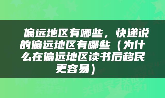 偏远地区有哪些,快递说的偏远地区有哪些(为什么在偏远地区读书后移民更容易)