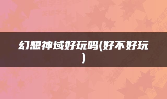 幻想神域好玩吗(好不好玩)