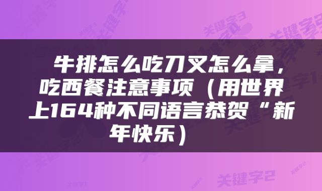 牛排怎么吃刀叉怎么拿,吃西餐注意事项(用世界上164种不同语言恭贺“新年快乐)