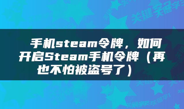  手机steam令牌，如何开启Steam手机令牌（再也不怕被盗号了） 