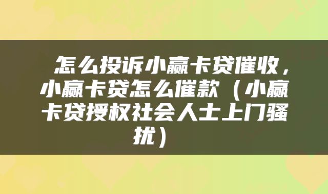  怎么投诉小赢卡贷催收，小赢卡贷怎么催款（小赢卡贷授权社会人士上门骚扰） 