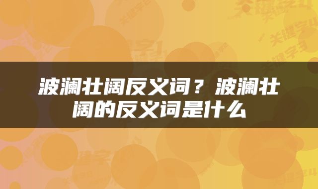 波澜壮阔反义词？波澜壮阔的反义词是什么