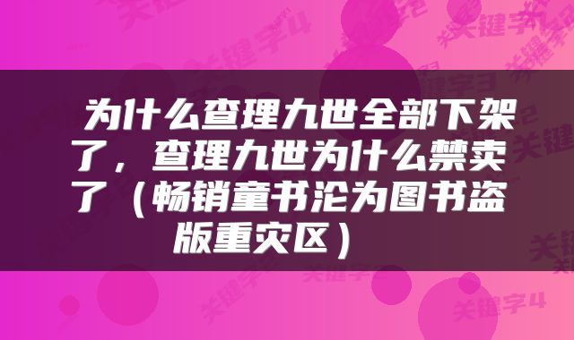  为什么查理九世全部下架了，查理九世为什么禁卖了（畅销童书沦为图书盗版重灾区） 