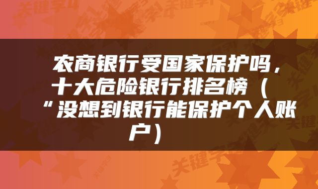 农商银行受国家保护吗,十大危险银行排名榜(“没想到银行能保护个人账户)