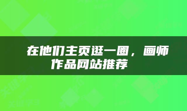  在他们主页逛一圈，画师作品网站推荐 