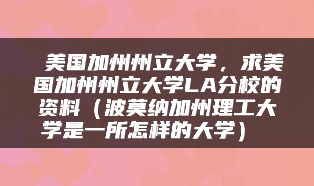  美国加州州立大学，求美国加州州立大学LA分校的资料（波莫纳加州理工大学是一所怎样的大学） 