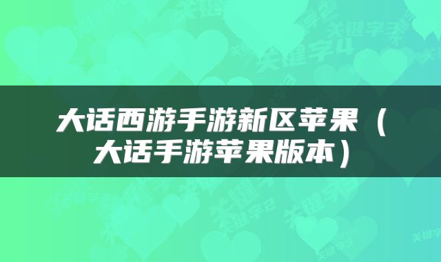 大话西游手游新区苹果(大话手游苹果版本)