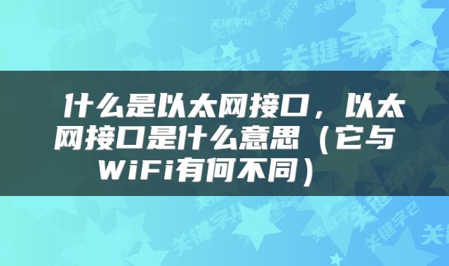 什么是以太网接口,以太网接口是什么意思(它与WiFi有何不同)