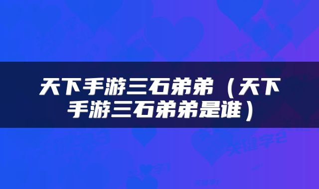 天下手游三石弟弟(天下手游三石弟弟是谁)