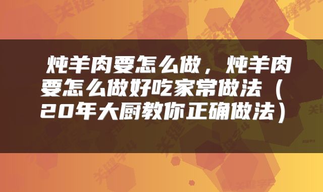 炖羊肉要怎么做,炖羊肉要怎么做好吃家常做法(20年大厨教你正确做法)