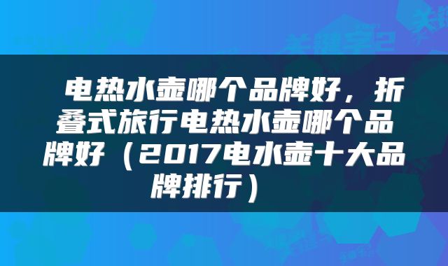 电热水壶哪个品牌好,折叠式旅行电热水壶哪个品牌好(2017电水壶十大品牌排行)
