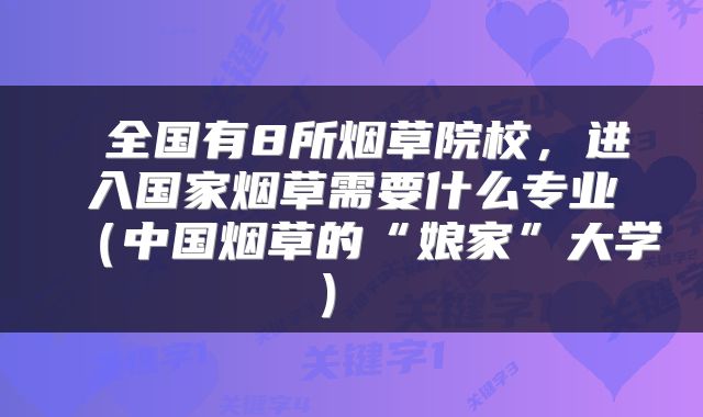 全国有8所烟草院校,进入国家烟草需要什么专业(中国烟草的“娘家”大学)
