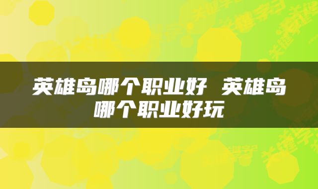 英雄岛哪个职业好 英雄岛哪个职业好玩