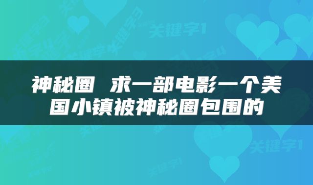 神秘圈 求一部电影一个美国小镇被神秘圈包围的