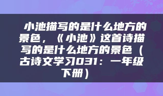  小池描写的是什么地方的景色，《小池》这首诗描写的是什么地方的景色（古诗文学习031：一年级下册） 
