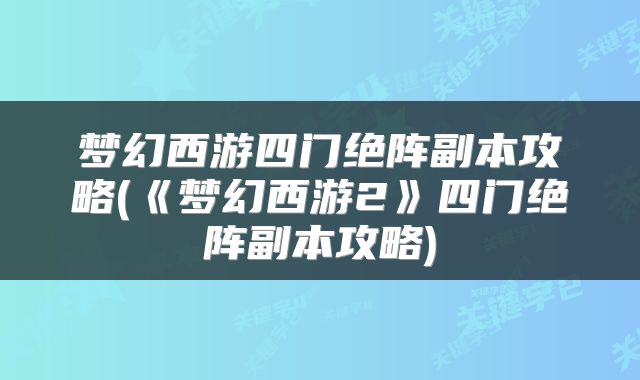 梦幻西游四门绝阵副本攻略(《梦幻西游2》四门绝阵副本攻略)