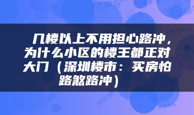几楼以上不用担心路冲,为什么小区的楼王都正对大门(深圳楼市:买房怕路煞路冲)