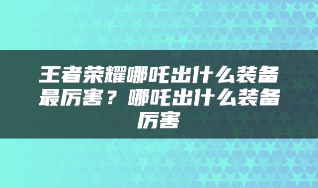王者荣耀哪吒出什么装备最厉害？哪吒出什么装备厉害