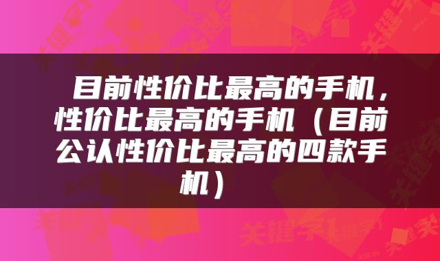  目前性价比最高的手机，性价比最高的手机（目前公认性价比最高的四款手机） 