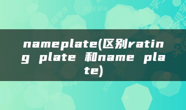 nameplate(区别rating plate 和name plate)