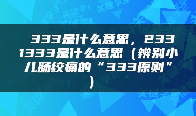 333是什么意思,2331333是什么意思(辨别小儿肠绞痛的“333原则”)