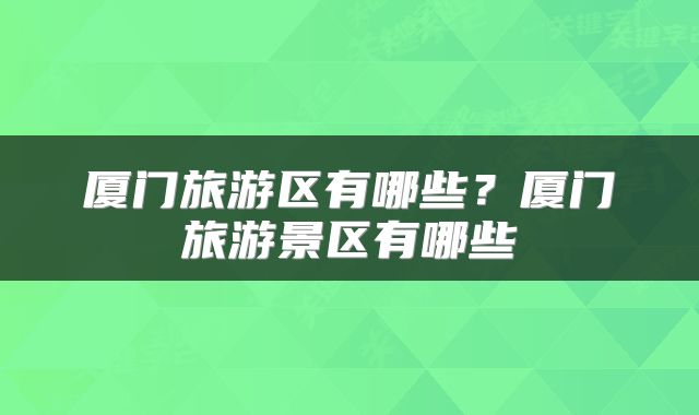 厦门旅游区有哪些?厦门旅游景区有哪些
