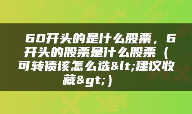 60开头的是什么股票,6开头的股票是什么股票(可转债该怎么选<建议收藏>)
