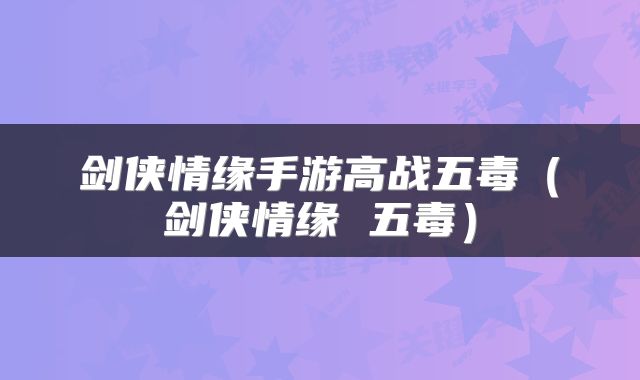 剑侠情缘手游高战五毒(剑侠情缘 五毒)