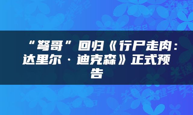 “弩哥”回归《行尸走肉：达里尔·迪克森》正式预告